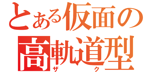 とある仮面の高軌道型（ザク）