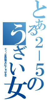 とある２－５のうざい女子（テノール高評価なのにでしゃばんな）