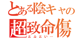 とある陰キャの超致命傷（とふとい…）