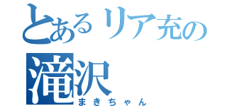 とあるリア充の滝沢（まきちゃん）