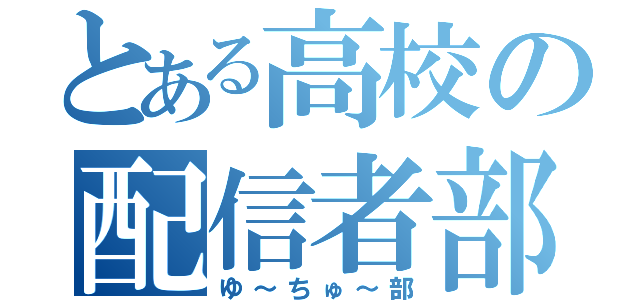 とある高校の配信者部（ゆ～ちゅ～部）