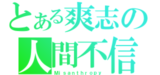 とある爽志の人間不信（Ｍｉｓａｎｔｈｒｏｐｙ）