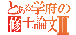 とある学府の修士論文Ⅱ（）