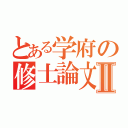 とある学府の修士論文Ⅱ（）