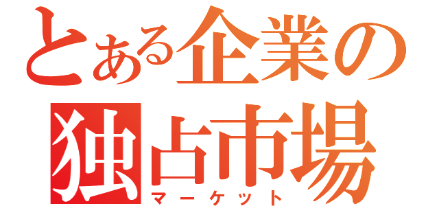 とある企業の独占市場（マーケット）