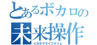 とあるボカロの未来操作（イカサマライフゲイム）