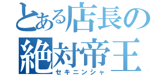 とある店長の絶対帝王（セキニンシャ）