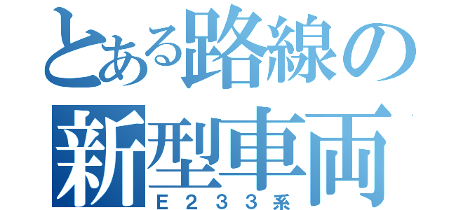 とある路線の新型車両（Ｅ２３３系）