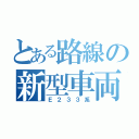 とある路線の新型車両（Ｅ２３３系）