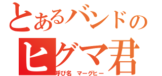 とあるバンドのヒグマ君（呼び名　マーグヒー）