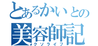 とあるかいとの美容師記（クソライフ）