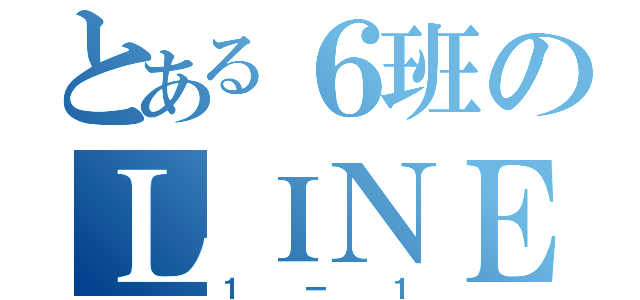 とある６班のＬＩＮＥ（１ー１）