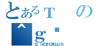 とあるтの＾ｇ̓（Ｇ＾［ｉＥｔＨ［ＸＥｕＵ［ｈ）