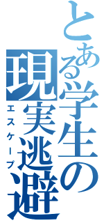 とある学生の現実逃避（エスケープ）