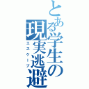 とある学生の現実逃避（エスケープ）