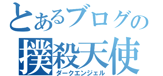 とあるブログの撲殺天使（ダークエンジェル）