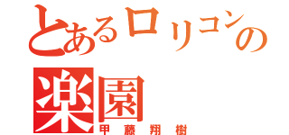 とあるロリコンの楽園（甲藤翔樹）