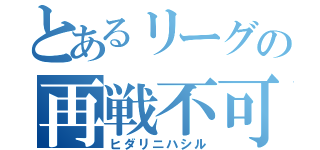 とあるリーグの再戦不可能（ヒダリニハシル）