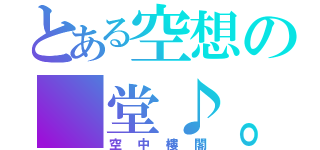 とある空想の 堂♪。（空中樓閣）