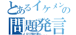 とあるイケメンの問題発言（ロリ味が深ぇ．．．）