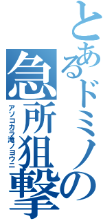 とあるドミノの急所狙撃手（アソコカラ滝ノヨウニ）