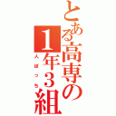 とある高専の１年３組（人ぼっち）