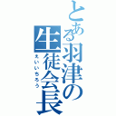 とある羽津の生徒会長（えいいちろう）