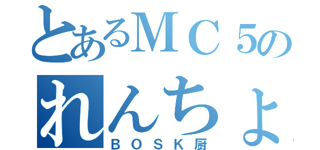 とあるＭＣ５のれんちょん（ＢＯＳＫ厨）