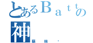 とあるＢａｔｔｌｅの神（蔡林錩）