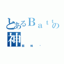 とあるＢａｔｔｌｅの神（蔡林錩）