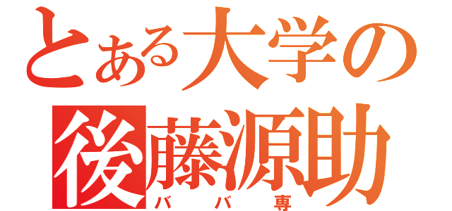 とある大学の後藤源助（ババ専）