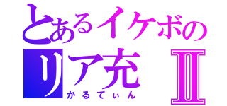 とあるイケボのリア充Ⅱ（かるてぃん）