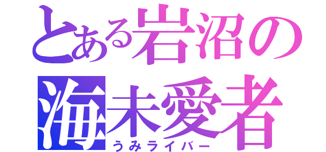 とある岩沼の海未愛者（うみライバー）