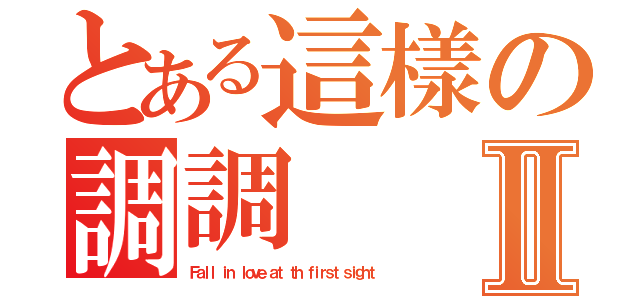 とある這樣の調調Ⅱ（Ｆａｌｌ ｉｎ ｌｏｖｅ ａｔ ｔｈ ｆｉｒｓｔ ｓｉｇｈｔ）