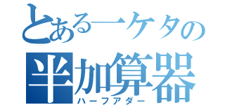 とある一ケタの半加算器（ハーフアダー）