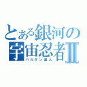 とある銀河の宇宙忍者Ⅱ（バルタン星人）