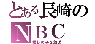 とある長崎のＮＢＣ（推しの子を放送）