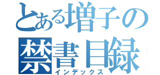 とある増子の禁書目録（インデックス）