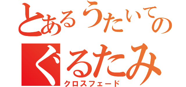 とあるうたいてのぐるたみん（クロスフェード）