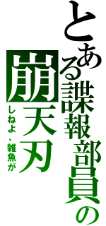 とある諜報部員の崩天刃（しねよ、雑魚が）