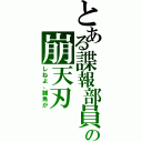 とある諜報部員の崩天刃（しねよ、雑魚が）