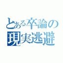 とある卒論の現実逃避（）