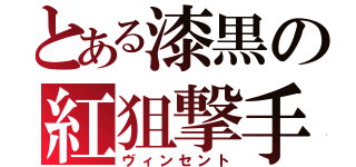 とある漆黒の紅狙撃手（ヴィンセント）