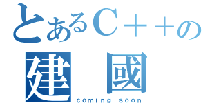 とあるＣ＋＋の建 國 科 大（ｃｏｍｉｎｇ ｓｏｏｎ）