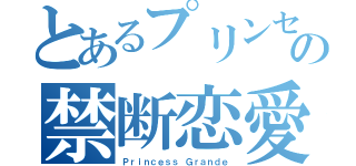 とあるプリンセスの禁断恋愛（Ｐｒｉｎｃｅｓｓ Ｇｒａｎｄｅ）