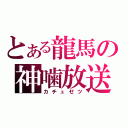 とある龍馬の神噛放送（カチュゼツ）