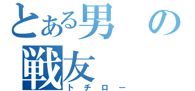 とある男の戦友（トチロー）