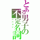 とある男子の不定名詞（パパゴン　）