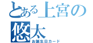 とある上宮の悠太（お誕生日カード）