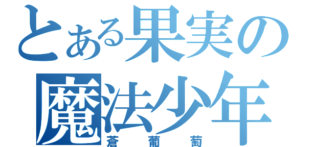 とある果実の魔法少年（蒼葡萄）